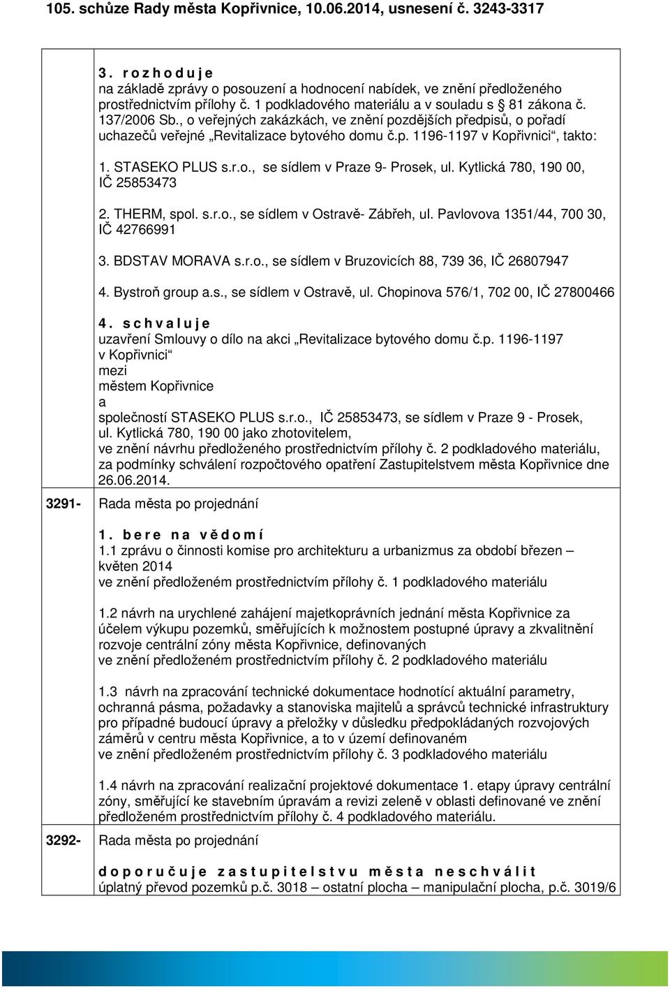 STASEKO PLUS s.r.o., se sídlem v Prze 9- Prosek, ul. Kytlická 780, 190 00, IČ 25853473 2. THERM, spol. s.r.o., se sídlem v Ostrvě- Zábřeh, ul. Pvlovov 1351/44, 700 30, IČ 42766991 3. BDSTAV MORAVA s.
