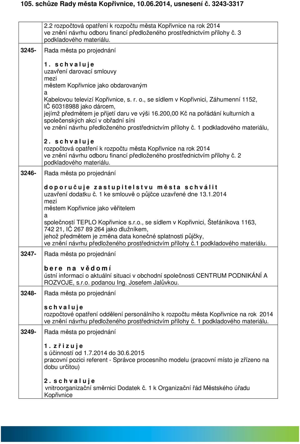 drovným Kbelovou televizí Kopřivnice, s. r. o., se sídlem v Kopřivnici, Záhumenní 1152, IČ 60318988 jko dárcem, jejímž předmětem je přijetí dru ve výši 16.