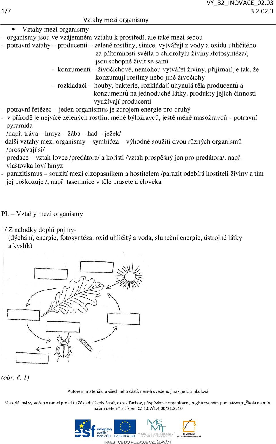 živiny /fotosyntéza/, jsou schopné živit se sami - konzumenti živočichové, nemohou vytvářet živiny, přijímají je tak, že konzumují rostliny nebo jiné živočichy - rozkladači - houby, bakterie,