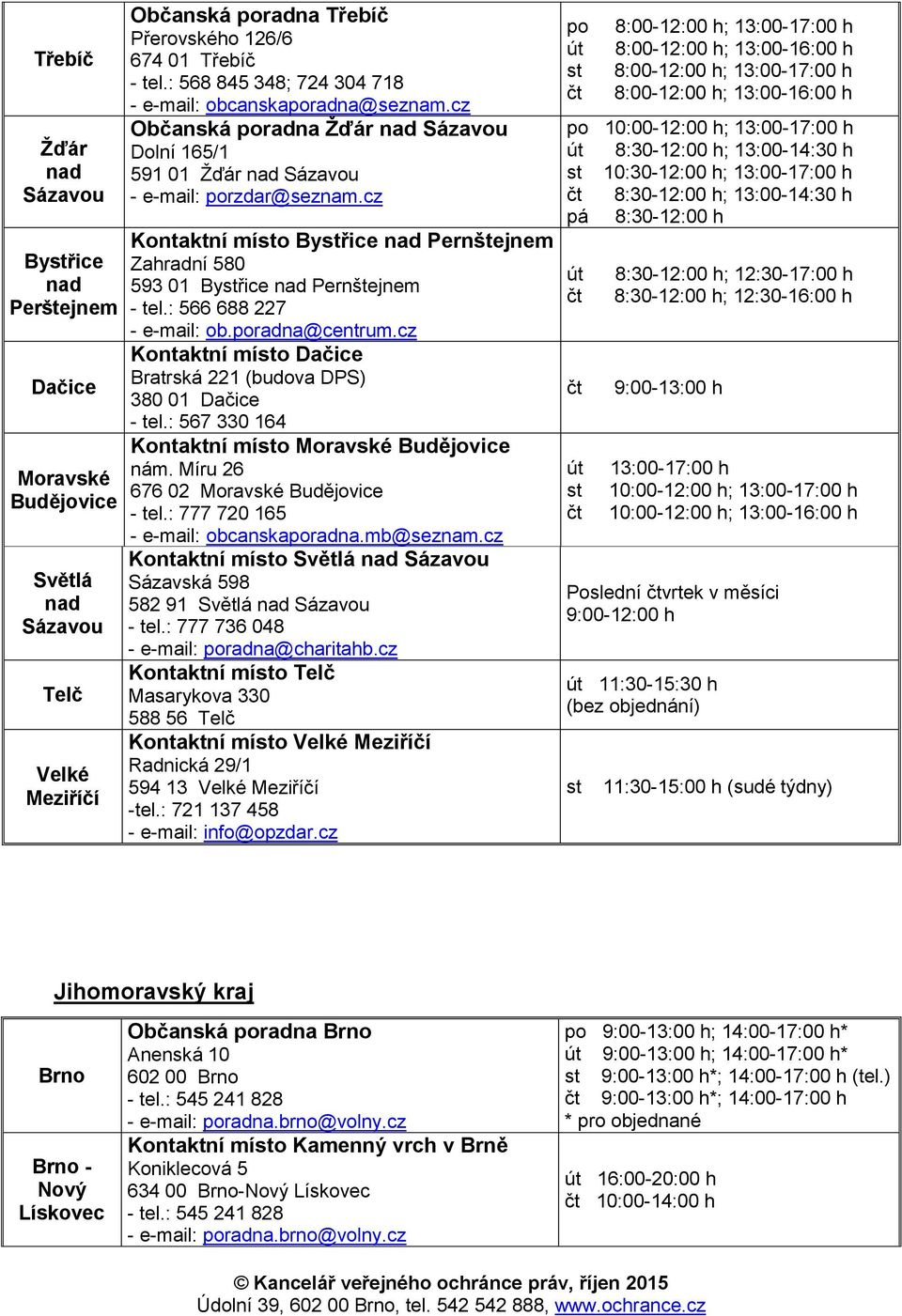 cz Kontaktní mío Byřice nad Pernštejnem Zahradní 580 593 01 Byřice nad Pernštejnem - tel.: 566 688 227 - e-mail: ob.radna@centrum.cz Kontaktní mío Dačice Bratrská 221 (budova DPS) 380 01 Dačice - tel.