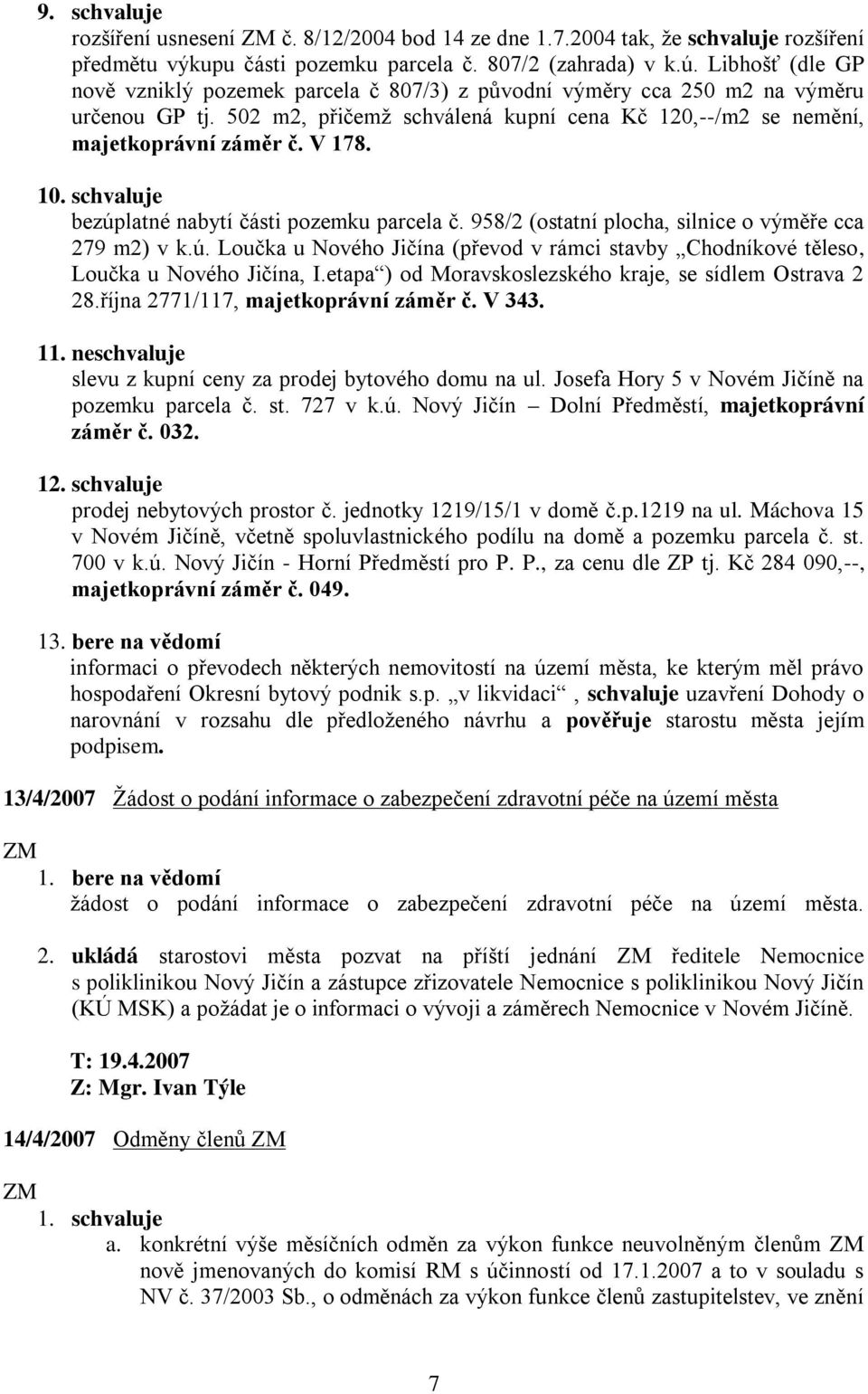 10. bezúplatné nabytí části pozemku parcela č. 958/2 (ostatní plocha, silnice o výměře cca 279 m2) v k.ú. Loučka u Nového Jičína (převod v rámci stavby Chodníkové těleso, Loučka u Nového Jičína, I.