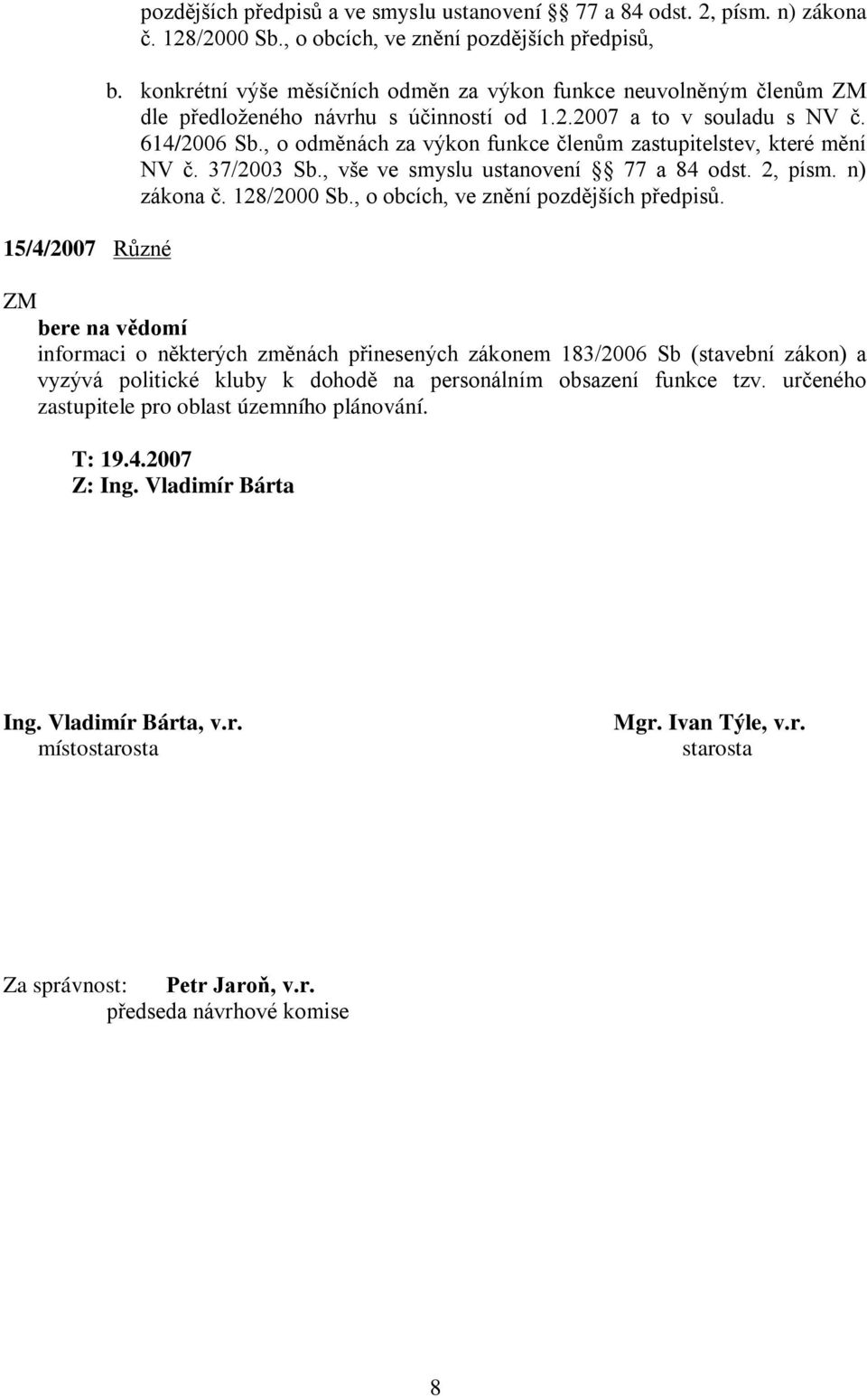 , o odměnách za výkon funkce členům zastupitelstev, které mění NV č. 37/2003 Sb., vše ve smyslu ustanovení 77 a 84 odst. 2, písm. n) zákona č. 128/2000 Sb., o obcích, ve znění pozdějších předpisů.