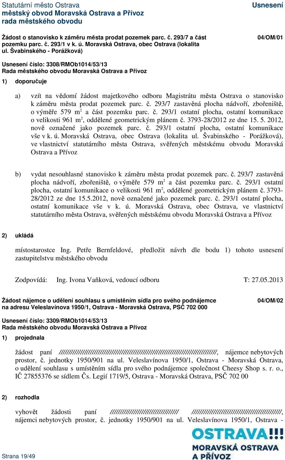 č. 293/1 ostatní plocha, ostatní komunikace o velikosti 961 m 2, oddělené geometrickým plánem č. 3793-28/2012 ze dne 15. 5. 2012, nově označené jako pozemek parc. č. 293/1 ostatní plocha, ostatní komunikace vše v k.