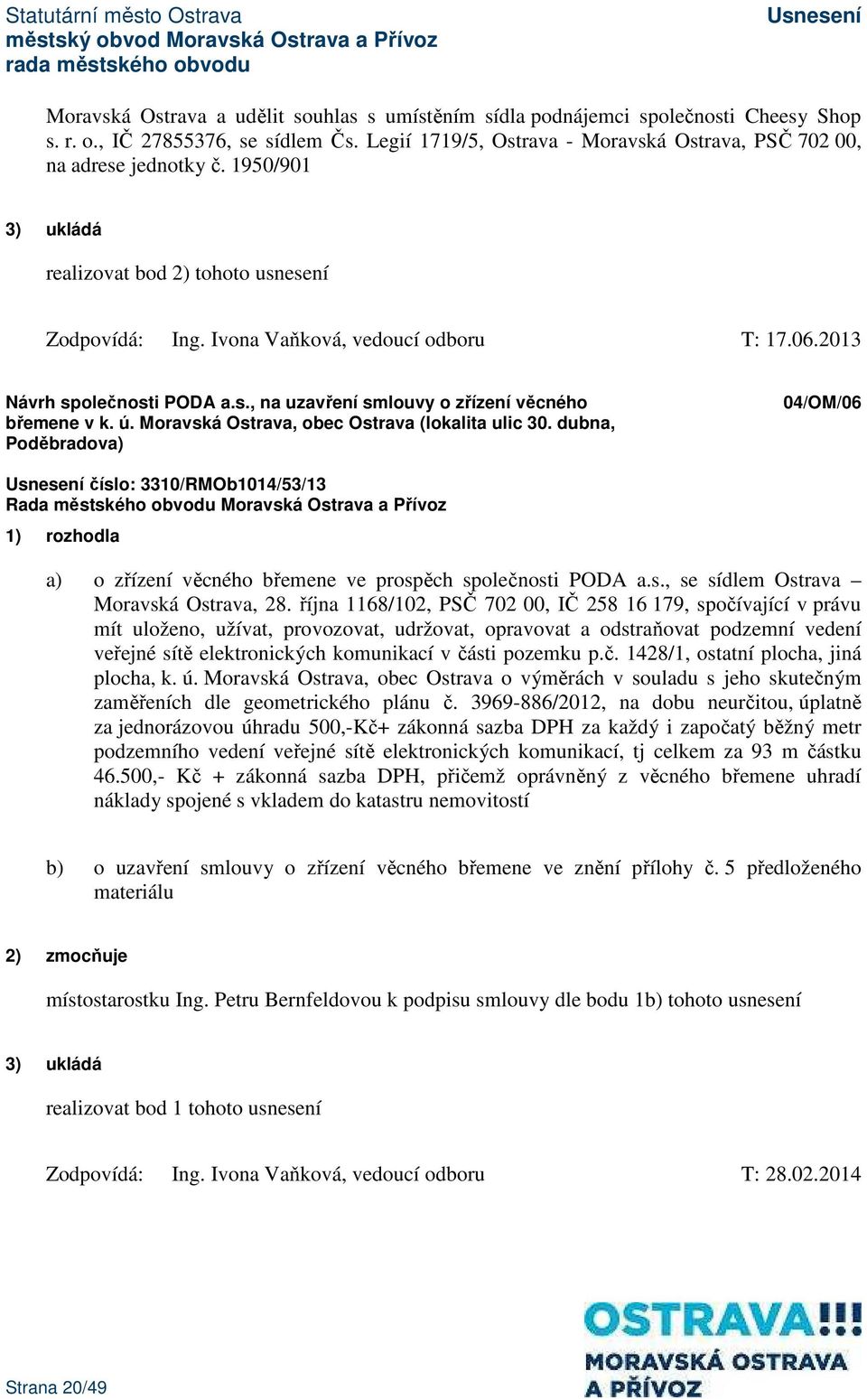 Moravská Ostrava, obec Ostrava (lokalita ulic 30. dubna, Poděbradova) 04/OM/06 číslo: 3310/RMOb1014/53/13 1) rozhodla a) o zřízení věcného břemene ve prospěch společnosti PODA a.s., se sídlem Ostrava Moravská Ostrava, 28.