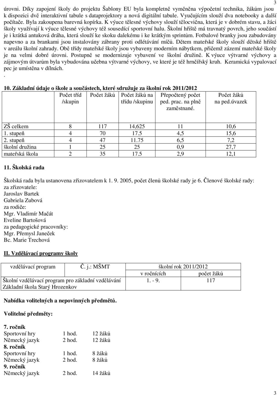 K výuce tělesné výchovy slouží tělocvična, která je v dobrém stavu, a žáci školy využívají k výuce tělesné výchovy též sousedící sportovní halu.