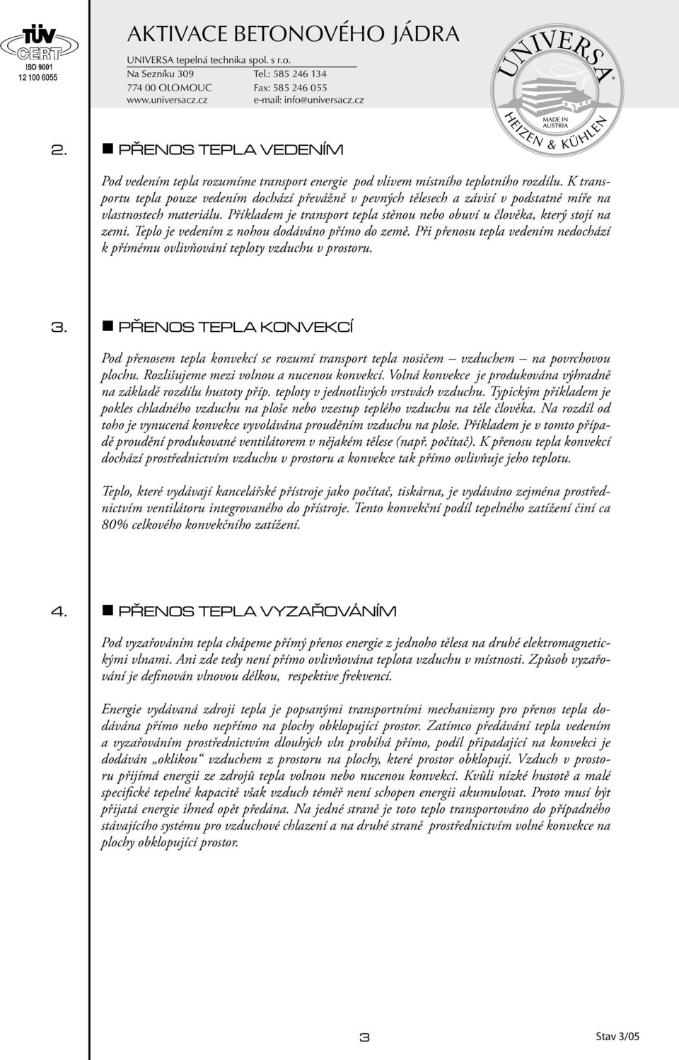 Teplo je vedením z nohou dodáváno přímo do země. Při přenosu tepla vedením nedochází k přímému ovlivňování teploty vzduchu v prostoru. 3.