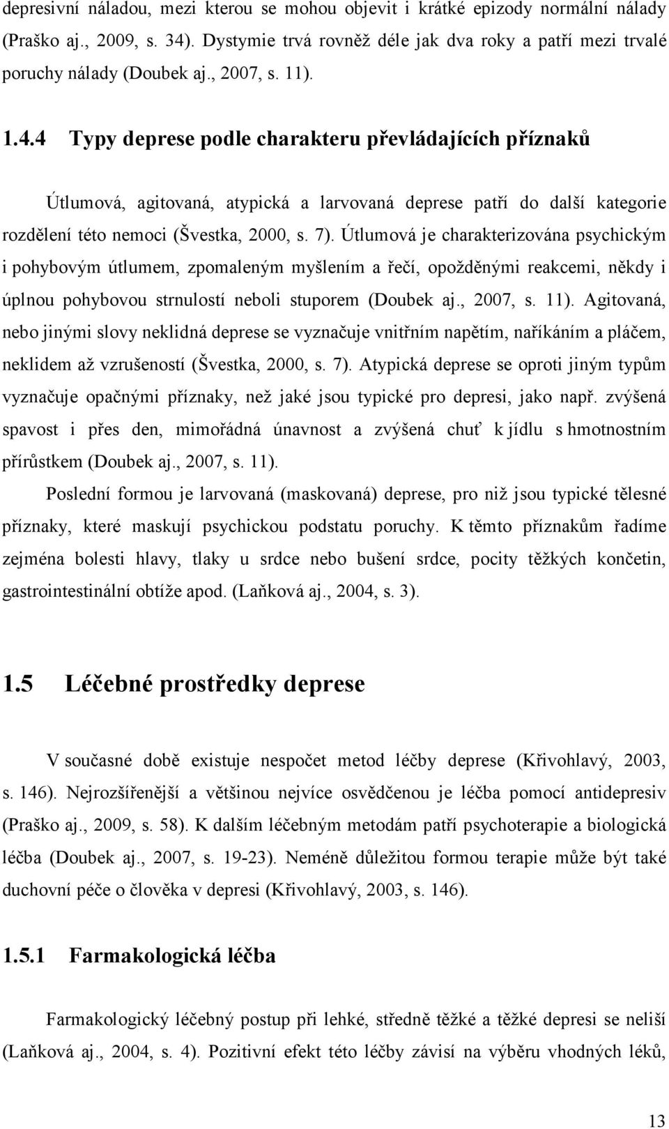 Útlumová je charakterizována psychickým i pohybovým útlumem, zpomaleným myšlením a řečí, opožděnými reakcemi, někdy i úplnou pohybovou strnulostí neboli stuporem (Doubek aj., 2007, s. 11).