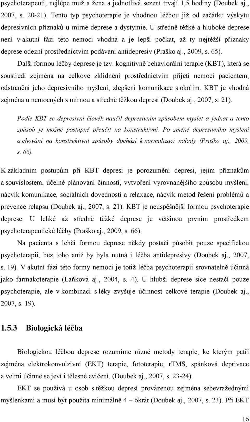 U středně těžké a hluboké deprese není v akutní fázi této nemoci vhodná a je lepší počkat, až ty nejtěžší příznaky deprese odezní prostřednictvím podávání antidepresiv (Praško aj., 2009, s. 65).