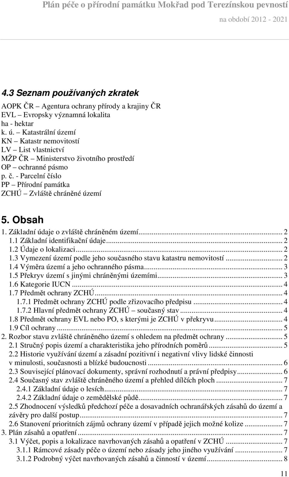 Obsah 1. Základní údaje o zvláště chráněném území... 2 1.1 Základní identifikační údaje... 2 1.2 Údaje o lokalizaci... 2 1.3 Vymezení území podle jeho současného stavu katastru nemovitostí... 2 1.4 Výměra území a jeho ochranného pásma.