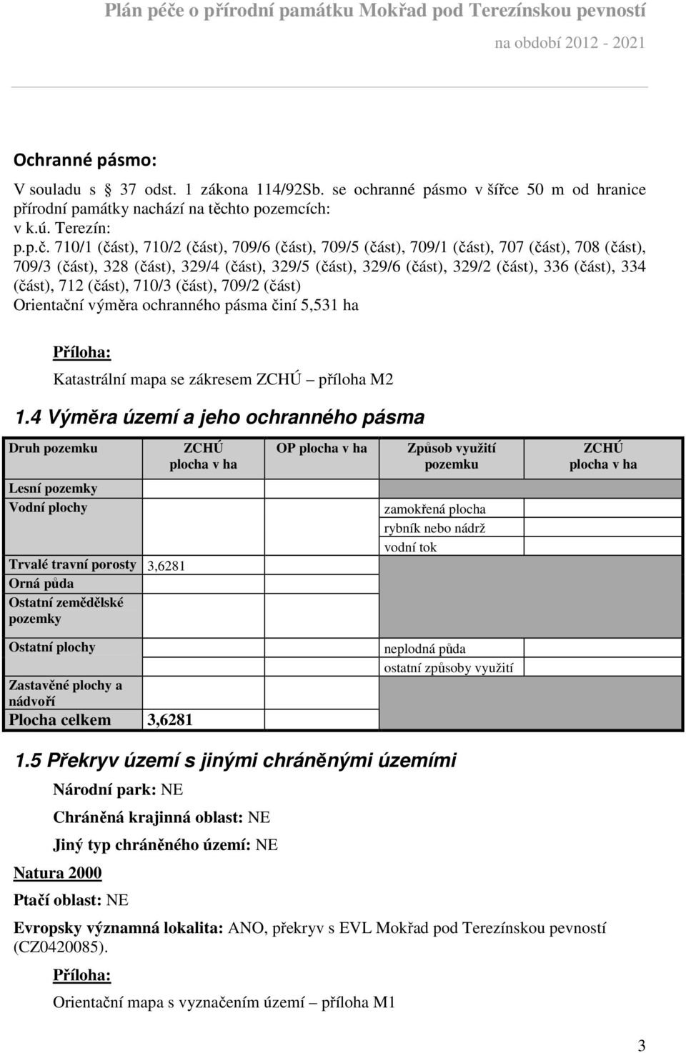 712 (část), 710/3 (část), 709/2 (část) Orientační výměra ochranného pásma činí 5,531 ha Příloha: Katastrální mapa se zákresem ZCHÚ příloha M2 1.