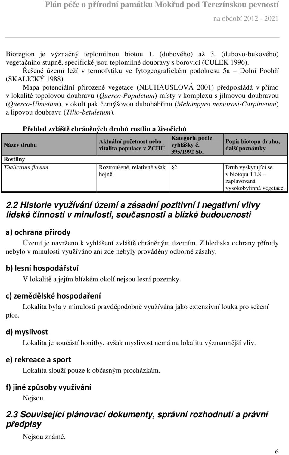 Mapa potenciální přirozené vegetace (NEUHÄUSLOVÁ 2001) předpokládá v přímo v lokalitě topolovou doubravu (Querco-Populetum) místy v komplexu s jilmovou doubravou (Querco-Ulmetum), v okolí pak