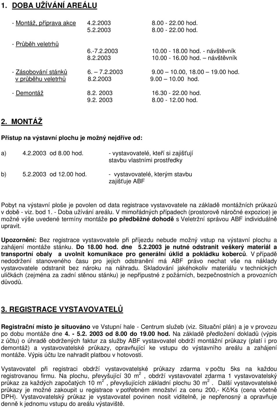 2.2003 od 8.00 hod. - vystavovatelé, kteří si zajišťují stavbu vlastními prostředky b) 5.2.2003 od 12.00 hod. - vystavovatelé, kterým stavbu zajišťuje ABF Pobyt na výstavní ploše je povolen od data registrace vystavovatele na základě montážních průkazů v době - viz.