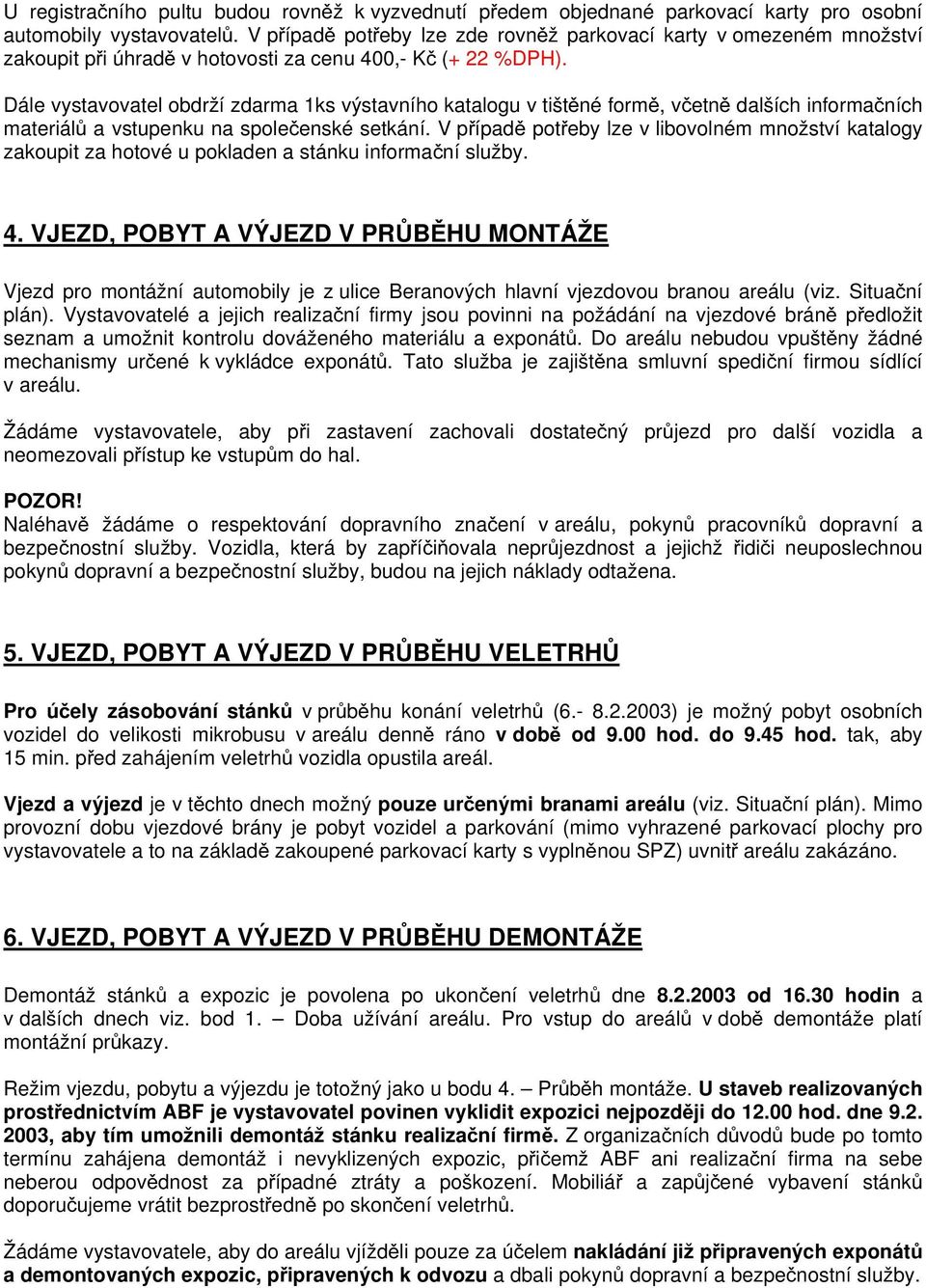 Dále vystavovatel obdrží zdarma 1ks výstavního katalogu v tištěné formě, včetně dalších informačních materiálů a vstupenku na společenské setkání.