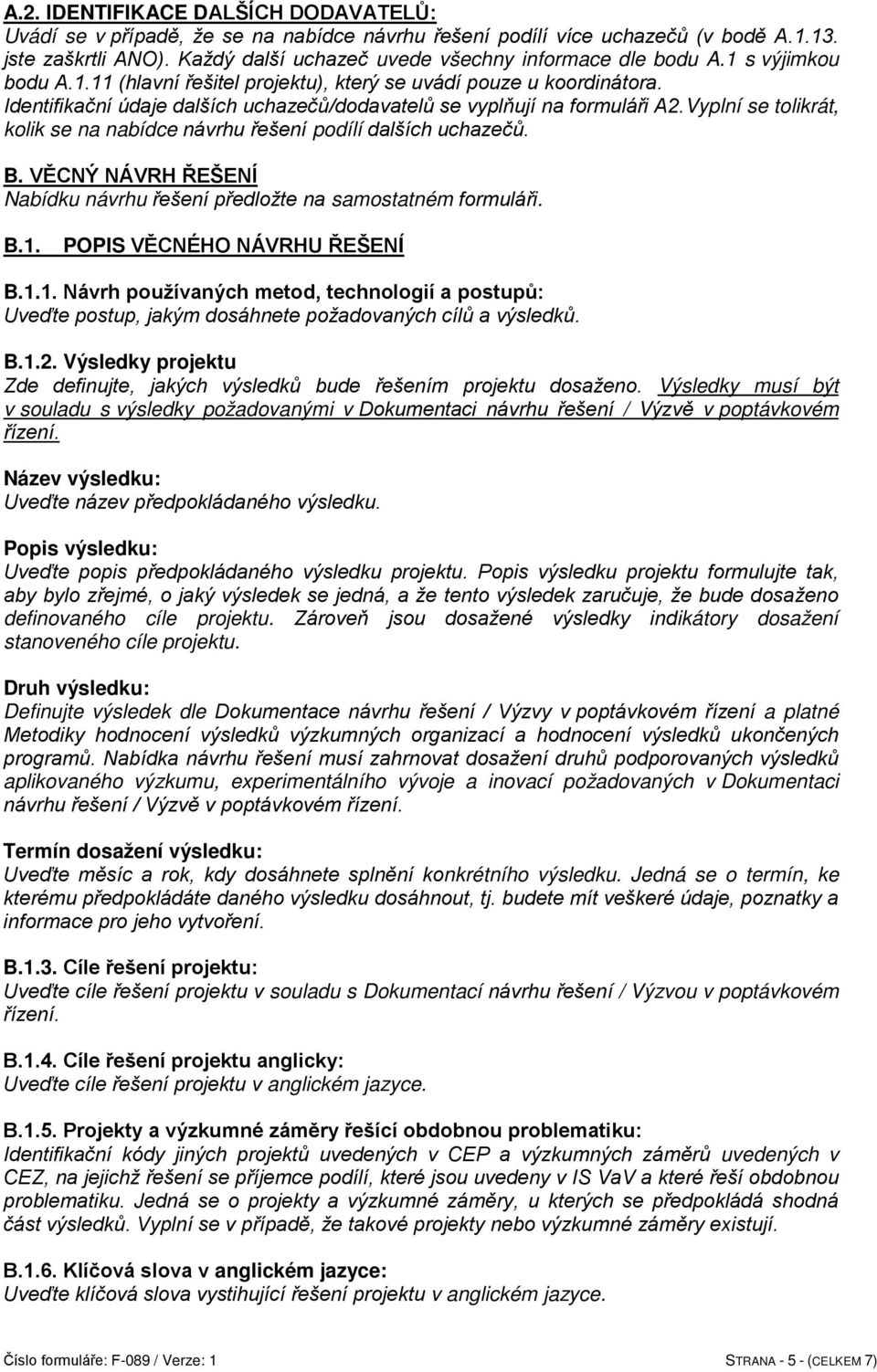 Identifikační údaje dalších uchazečů/dodavatelů se vyplňují na formuláři A2.Vyplní se tolikrát, kolik se na nabídce návrhu řešení podílí dalších uchazečů. B.