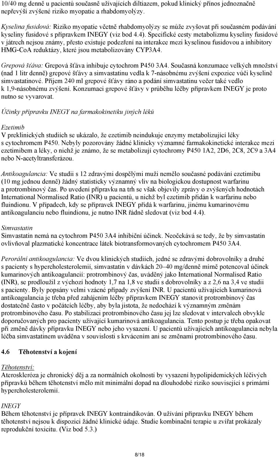 Specifické cesty metabolizmu kyseliny fusidové v játrech nejsou známy, přesto existuje podezření na interakce mezi kyselinou fusidovou a inhibitory HMG-CoA reduktázy, které jsou metabolizovány CYP3A4.
