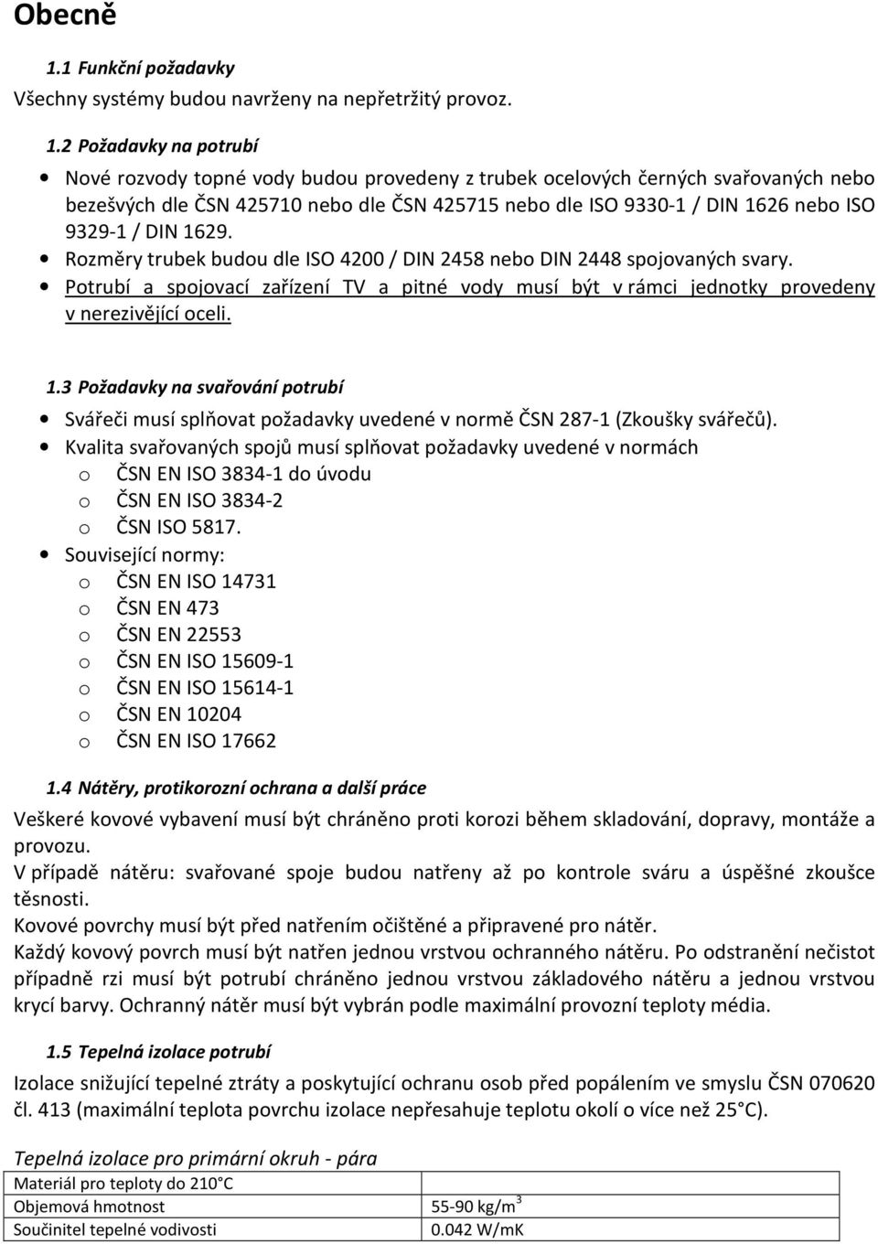2 Požadavky na potrubí Nové rozvody topné vody budou provedeny z trubek ocelových černých svařovaných nebo bezešvých dle ČSN 425710 nebo dle ČSN 425715 nebo dle ISO 9330-1 / DIN 1626 nebo ISO 9329-1