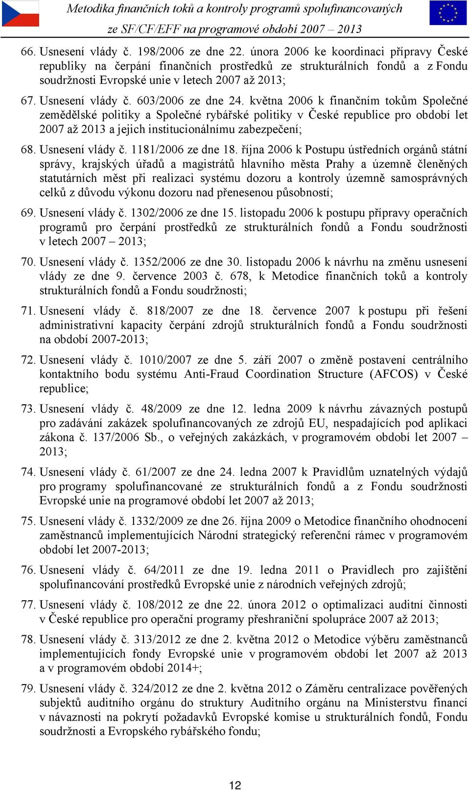 603/2006 ze dne 24. května 2006 k finančním tokům Společné zemědělské politiky a Společné rybářské politiky v České republice pro období let 2007 až 2013 a jejich institucionálnímu zabezpečení; 68.