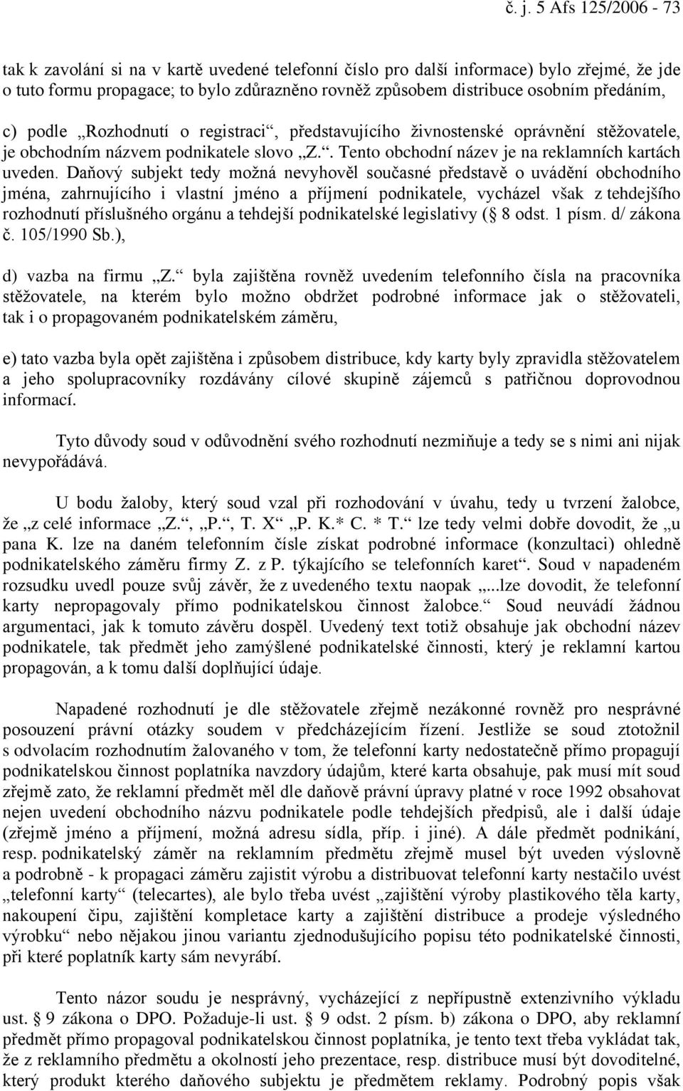 Daňový subjekt tedy možná nevyhověl současné představě o uvádění obchodního jména, zahrnujícího i vlastní jméno a příjmení podnikatele, vycházel však z tehdejšího rozhodnutí příslušného orgánu a