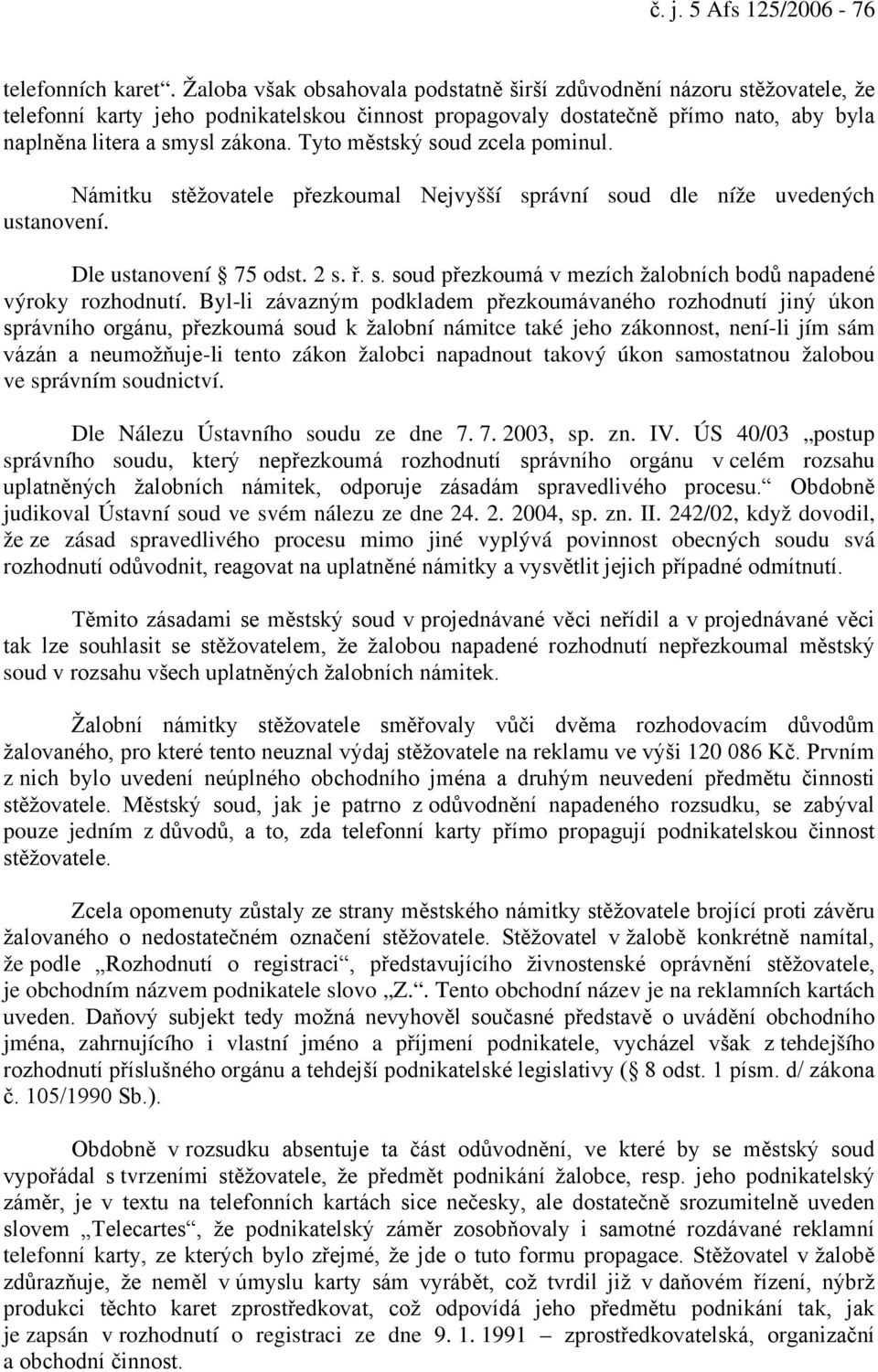 Tyto městský soud zcela pominul. Námitku stěžovatele přezkoumal Nejvyšší správní soud dle níže uvedených ustanovení. Dle ustanovení 75 odst. 2 s. ř. s. soud přezkoumá v mezích žalobních bodů napadené výroky rozhodnutí.