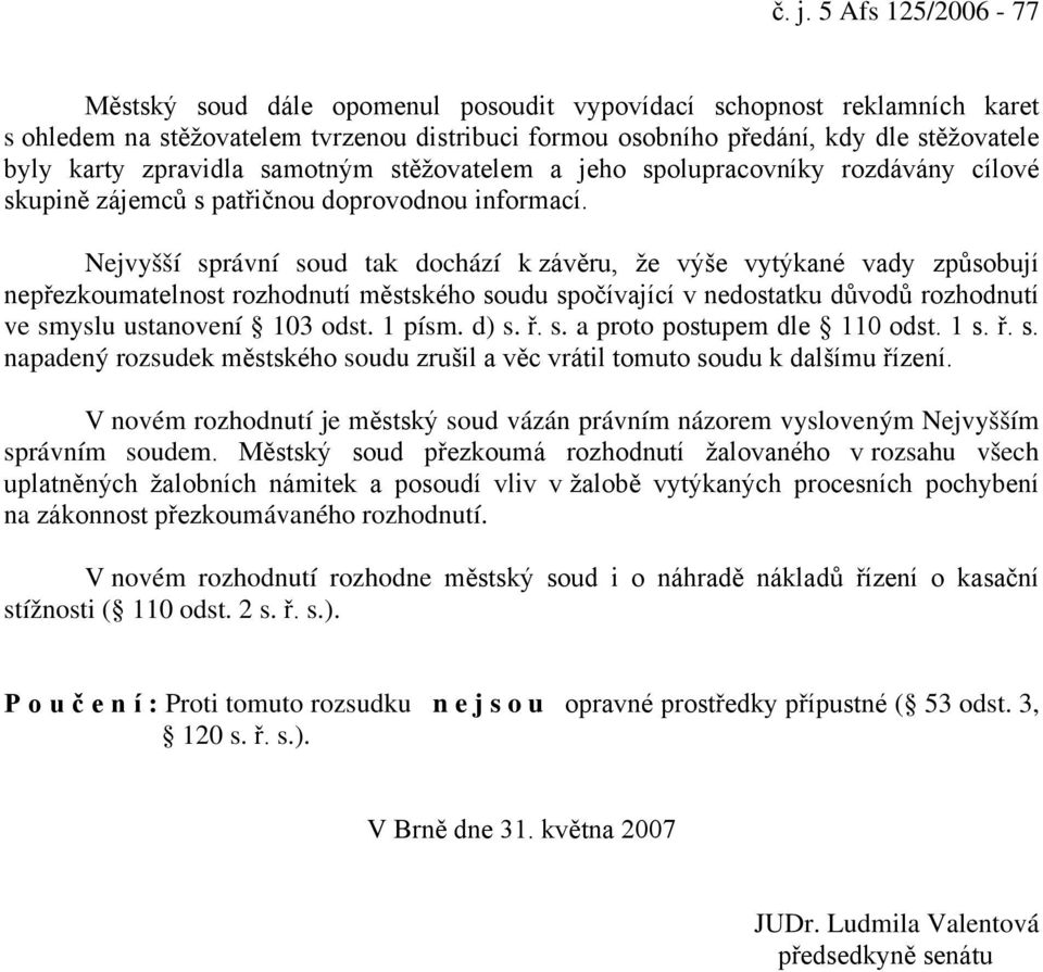 Nejvyšší správní soud tak dochází k závěru, že výše vytýkané vady způsobují nepřezkoumatelnost rozhodnutí městského soudu spočívající v nedostatku důvodů rozhodnutí ve smyslu ustanovení 103 odst.
