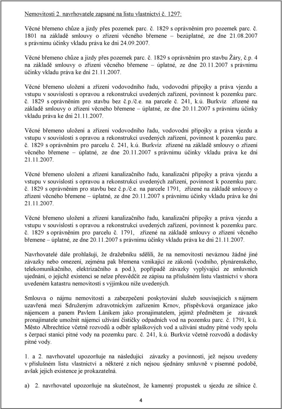 11.2007 s právnímu účinky vkladu práva ke dni 21.11.2007. Věcné břemeno uložení a zřízení vodovodního řadu, vodovodní přípojky a práva vjezdu a vstupu v souvislosti s opravou a rekonstrukcí uvedených zařízení, povinnost k pozemku parc.