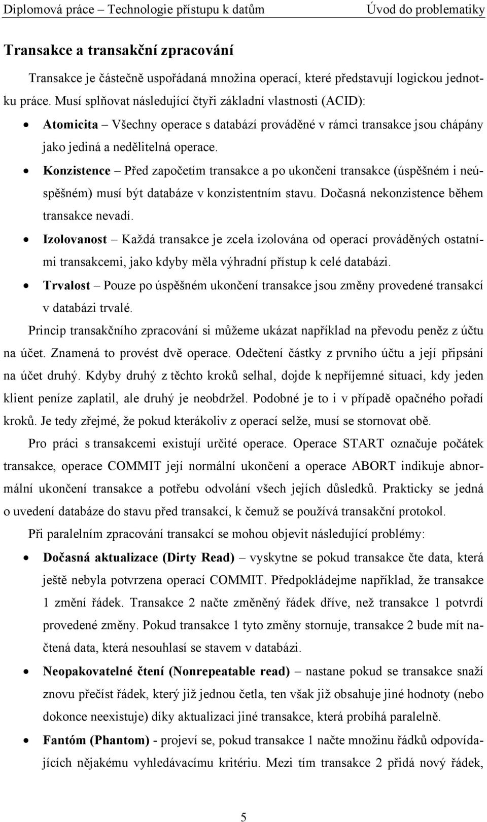 Konzistence Před započetím transakce a po ukončení transakce (úspěšném i neúspěšném) musí být databáze v konzistentním stavu. Dočasná nekonzistence během transakce nevadí.