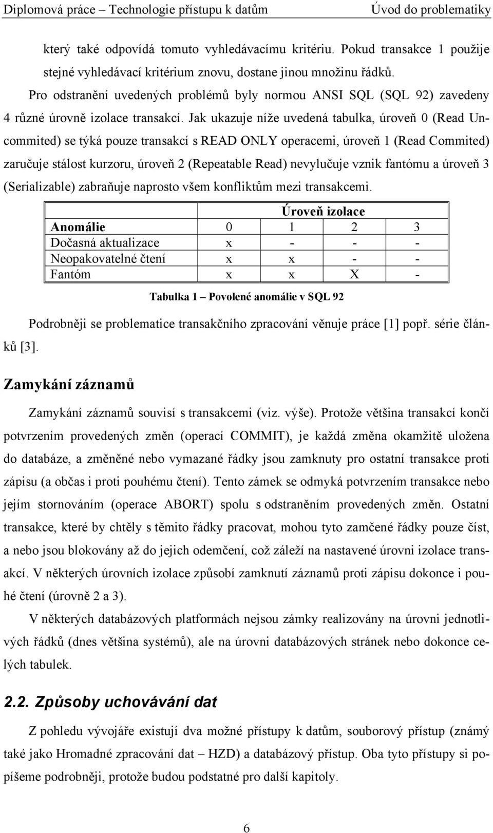 Jak ukazuje níže uvedená tabulka, úroveň 0 (Read Uncommited) se týká pouze transakcí s READ ONLY operacemi, úroveň 1 (Read Commited) zaručuje stálost kurzoru, úroveň 2 (Repeatable Read) nevylučuje