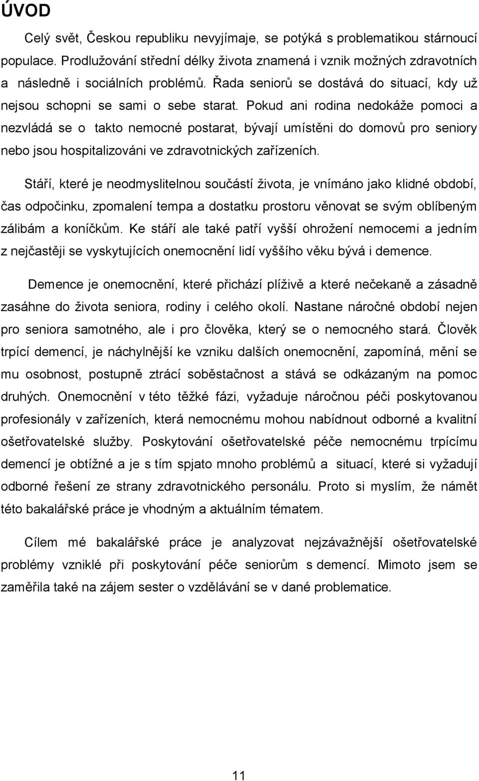 Pokud ani rodina nedokáže pomoci a nezvládá se o takto nemocné postarat, bývají umístěni do domovů pro seniory nebo jsou hospitalizováni ve zdravotnických zařízeních.