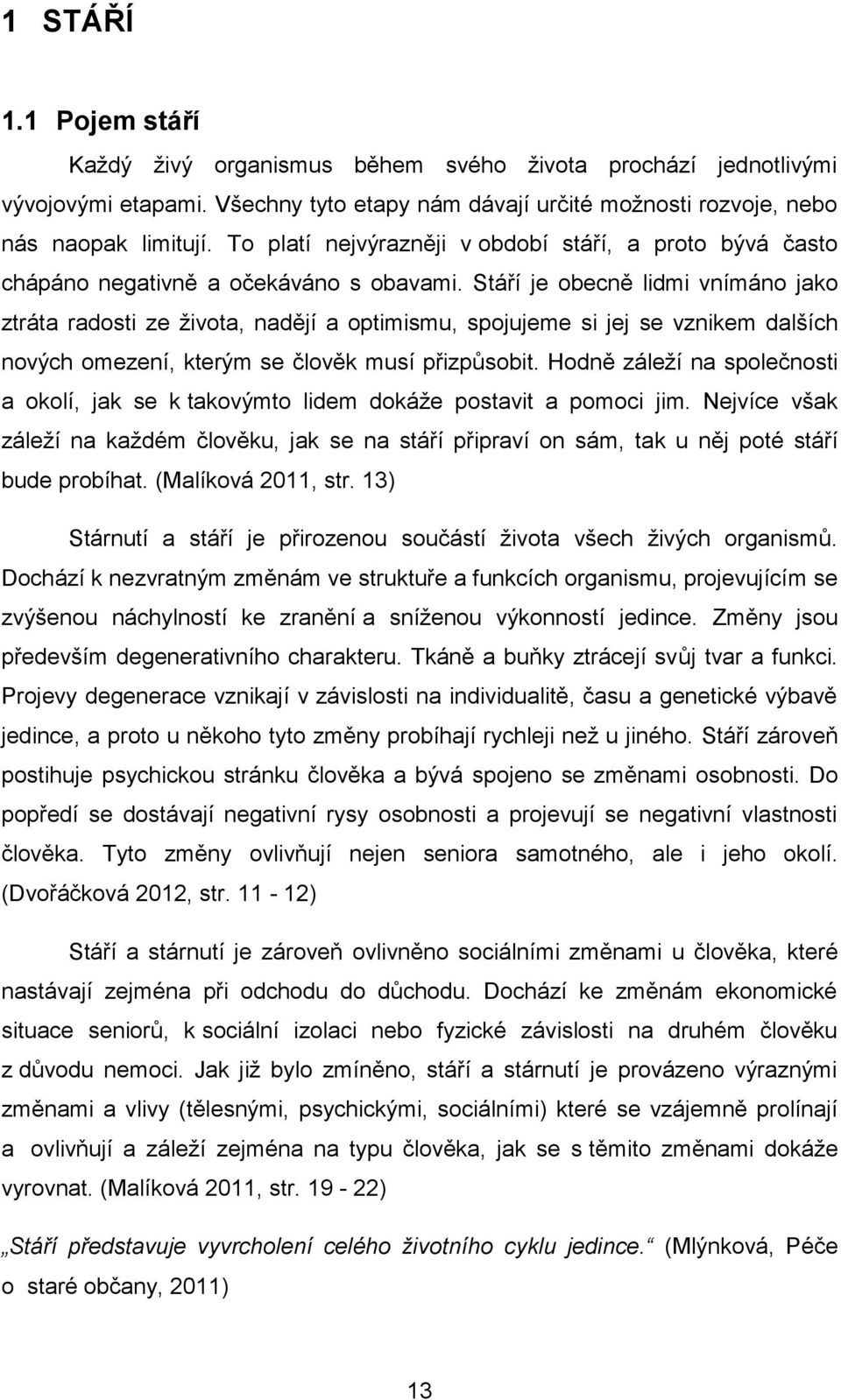 Stáří je obecně lidmi vnímáno jako ztráta radosti ze života, nadějí a optimismu, spojujeme si jej se vznikem dalších nových omezení, kterým se člověk musí přizpůsobit.