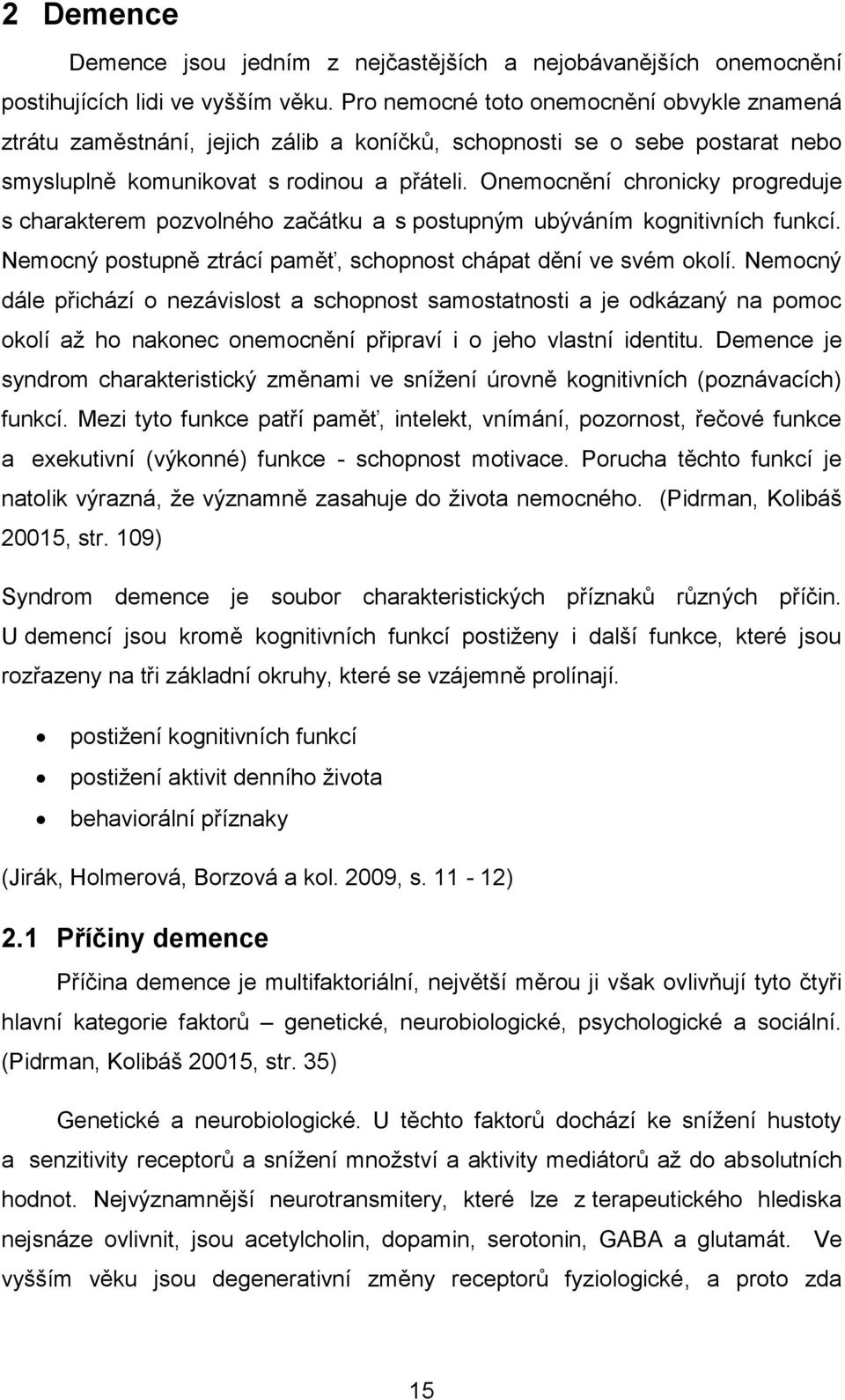 Onemocnění chronicky progreduje s charakterem pozvolného začátku a s postupným ubýváním kognitivních funkcí. Nemocný postupně ztrácí paměť, schopnost chápat dění ve svém okolí.