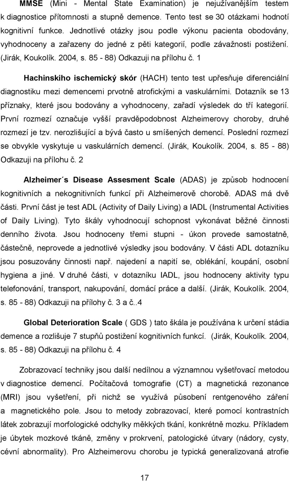 1 Hachinskiho ischemický skór (HACH) tento test upřesňuje diferenciální diagnostiku mezi demencemi prvotně atrofickými a vaskulárními.