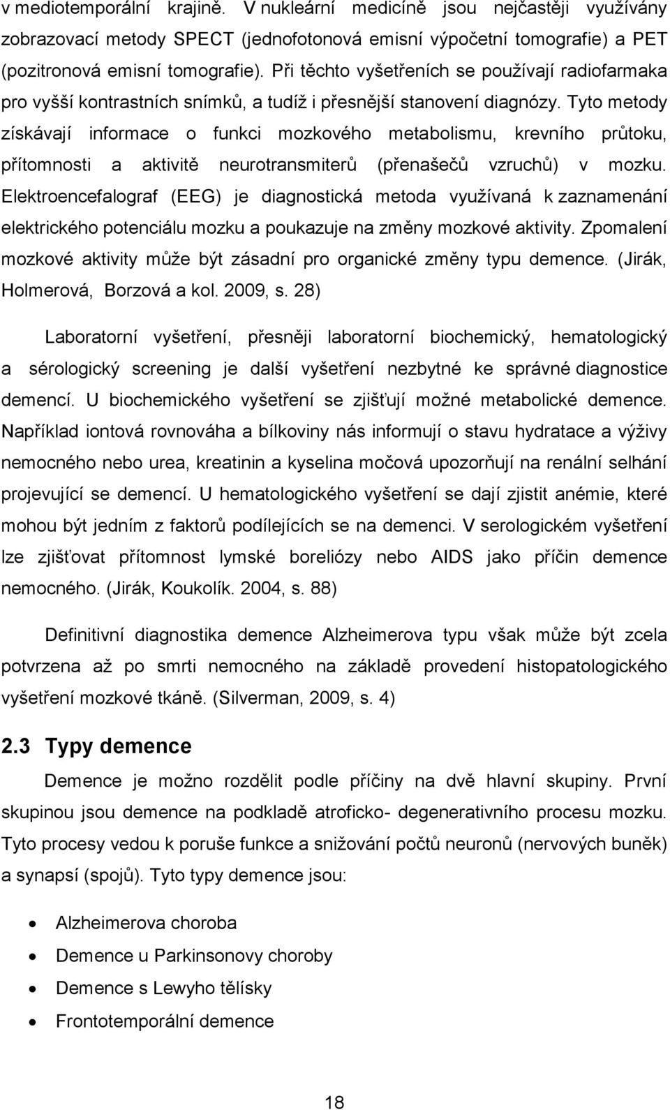 Tyto metody získávají informace o funkci mozkového metabolismu, krevního průtoku, přítomnosti a aktivitě neurotransmiterů (přenašečů vzruchů) v mozku.