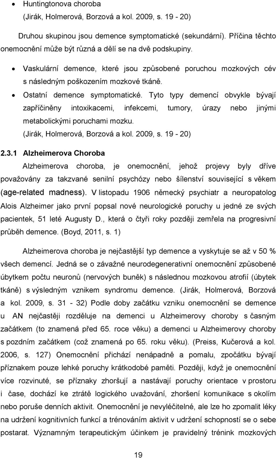 Tyto typy demencí obvykle bývají zapříčiněny intoxikacemi, infekcemi, tumory, úrazy nebo jinými metabolickými poruchami mozku. (Jirák, Holmerová, Borzová a kol. 2009, s. 19-20) 2.3.