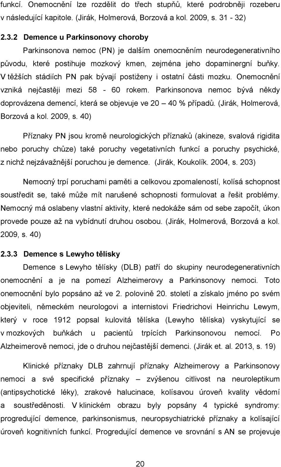 V těžších stádiích PN pak bývají postiženy i ostatní části mozku. Onemocnění vzniká nejčastěji mezi 58-60 rokem.