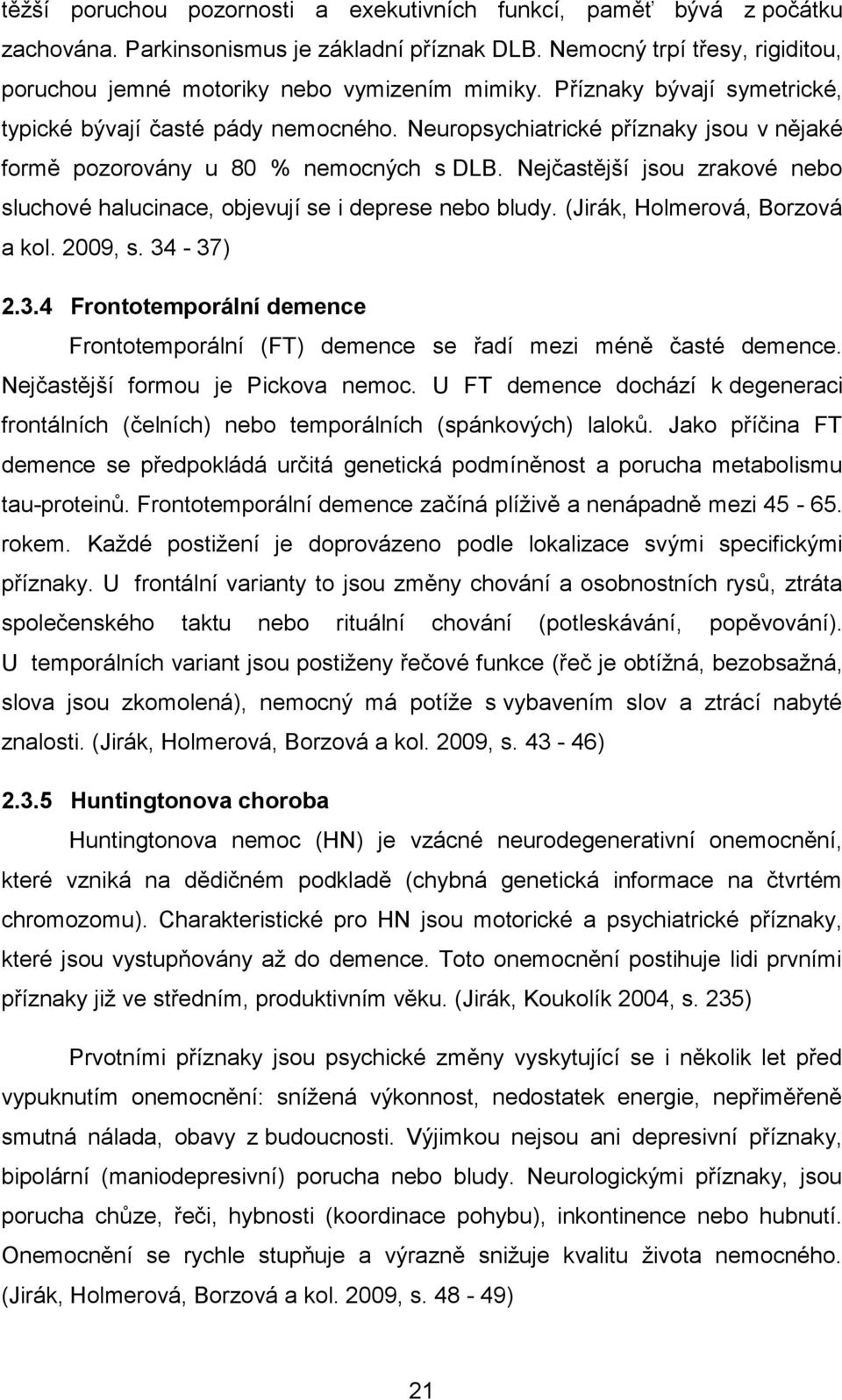 Nejčastější jsou zrakové nebo sluchové halucinace, objevují se i deprese nebo bludy. (Jirák, Holmerová, Borzová a kol. 2009, s. 34