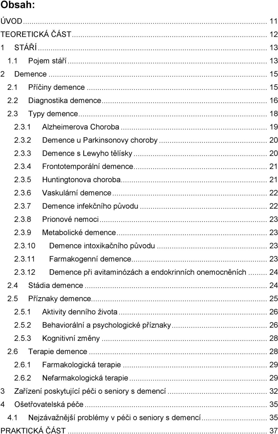 .. 22 2.3.8 Prionové nemoci... 23 2.3.9 Metabolické demence... 23 2.3.10 Demence intoxikačního původu... 23 2.3.11 Farmakogenní demence... 23 2.3.12 Demence při avitaminózách a endokrinních onemocněních.