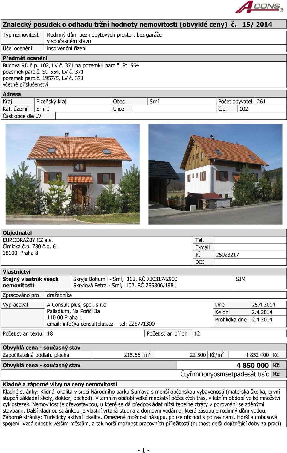 554 pozemek parc.č. St. 554, LV č. 371 pozemek parc.č. 1957/5, LV č. 371 včetně příslušenství Adresa Kraj Plzeňský kraj Obec Srní Počet obyvatel 261 Kat. území Srní I Ulice č.p. 102 Část obce dle LV Objednatel EURODRAŽBY.