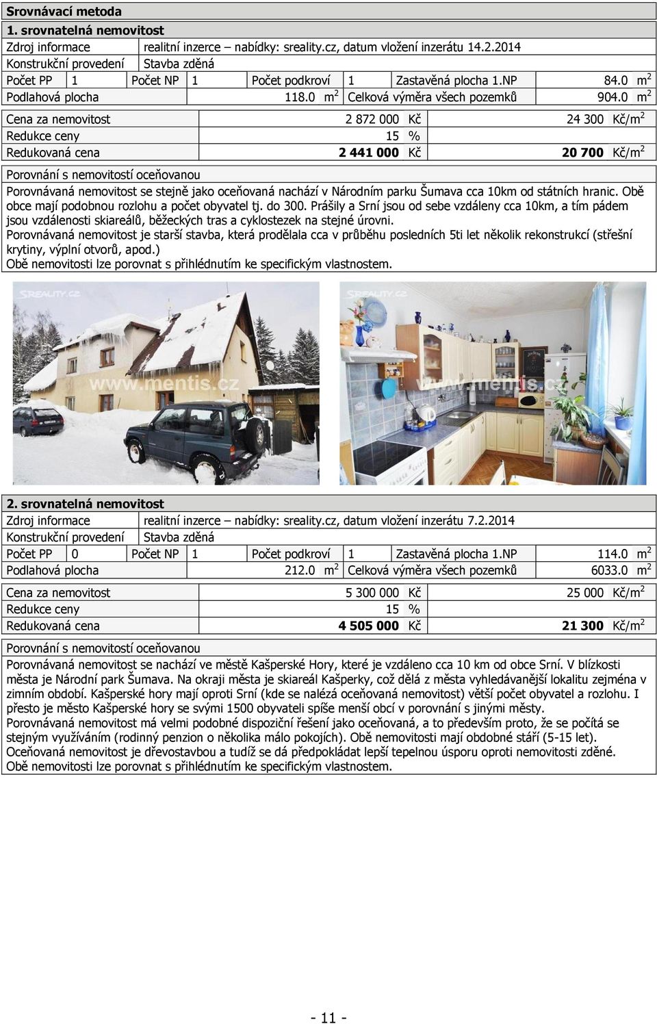 0 m 2 Cena za nemovitost 2 872 000 Kč 24 300 Kč/m 2 Redukce ceny 15 % Redukovaná cena 2 441 000 Kč 20 700 Kč/m 2 Porovnání s nemovitostí oceňovanou Porovnávaná nemovitost se stejně jako oceňovaná
