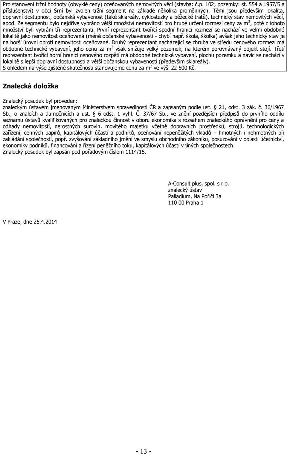 Těmi jsou především lokalita, dopravní dostupnost, občanská vybavenost (také skiareály, cyklostezky a běžecké tratě), technický stav nemovitých věcí, apod.