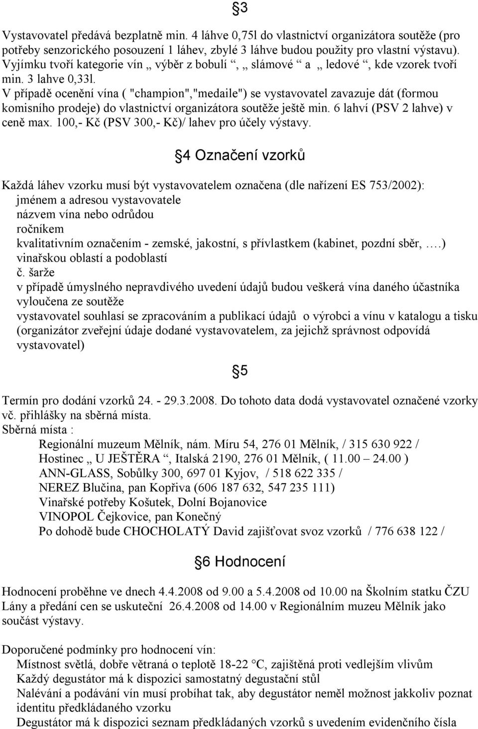V případě ocenění vína ( "champion","medaile") se vystavovatel zavazuje dát (formou komisního prodeje) do vlastnictví organizátora soutěže ještě min. 6 lahví (PSV 2 lahve) v ceně max.