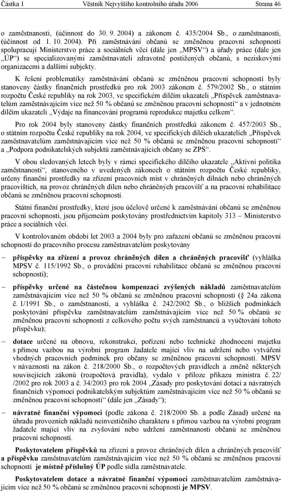 Při zaměstnávání občanů se změněnou pracovní schopností spolupracují Ministerstvo práce a sociálních věcí (dále jen MPSV ) a úřady práce (dále jen ÚP ) se specializovanými zaměstnavateli zdravotně