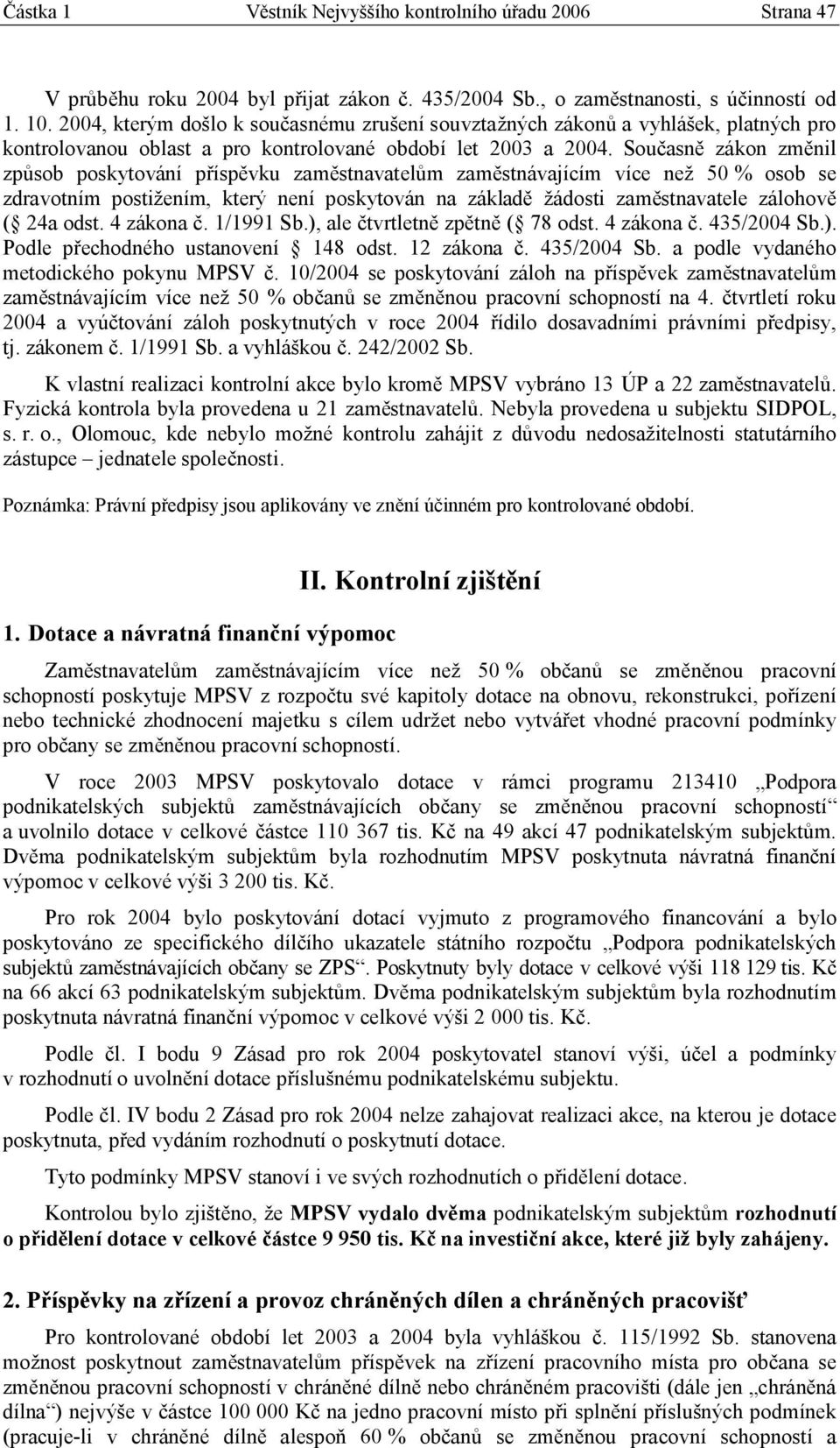 Současně zákon změnil způsob poskytování příspěvku zaměstnavatelům zaměstnávajícím více než 50 % osob se zdravotním postižením, který není poskytován na základě žádosti zaměstnavatele zálohově ( 24a