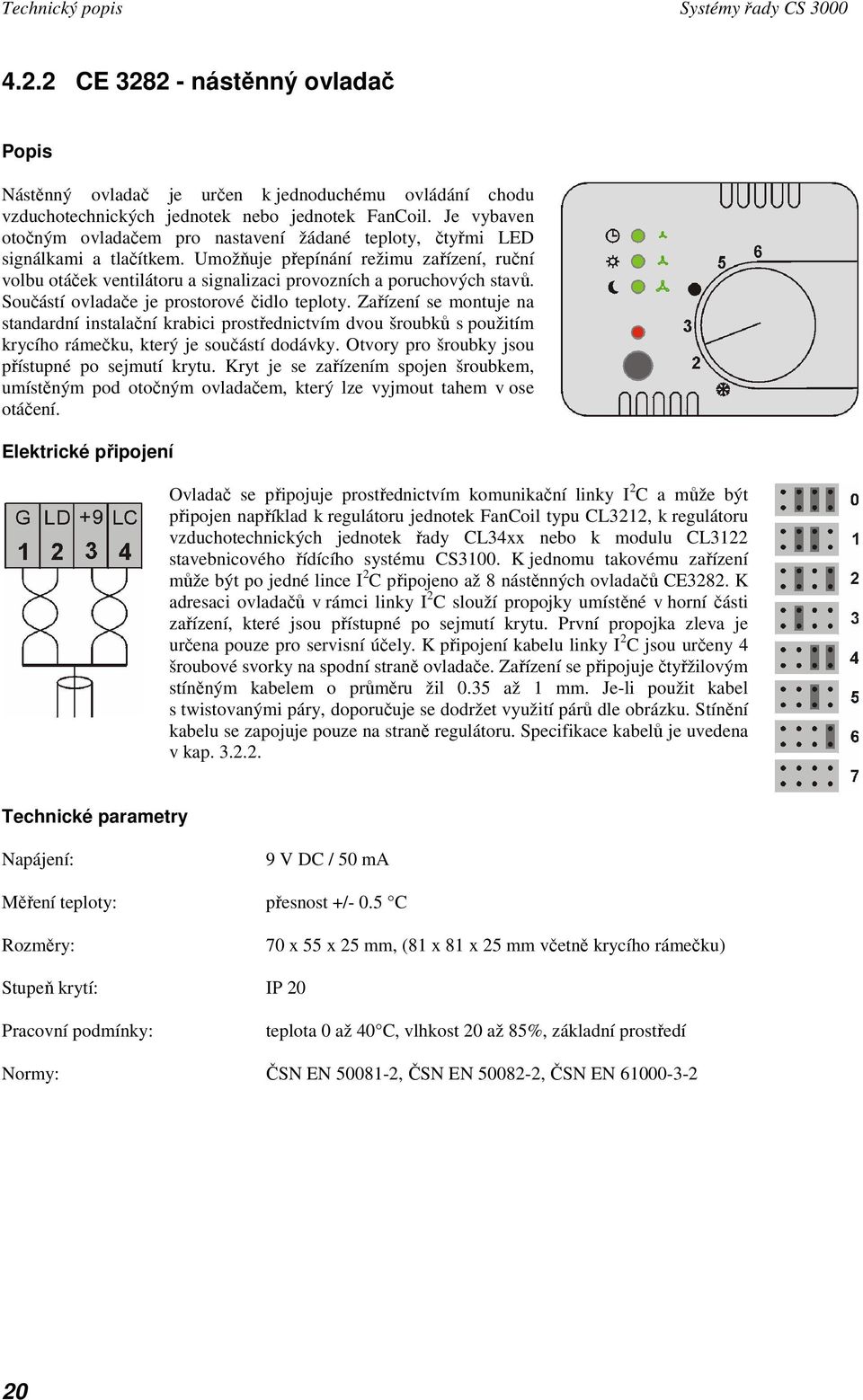 Umožňuje přepínání režimu zařízení, ruční volbu otáček ventilátoru a signalizaci provozních a poruchových stavů. Součástí ovladače je prostorové čidlo teploty.