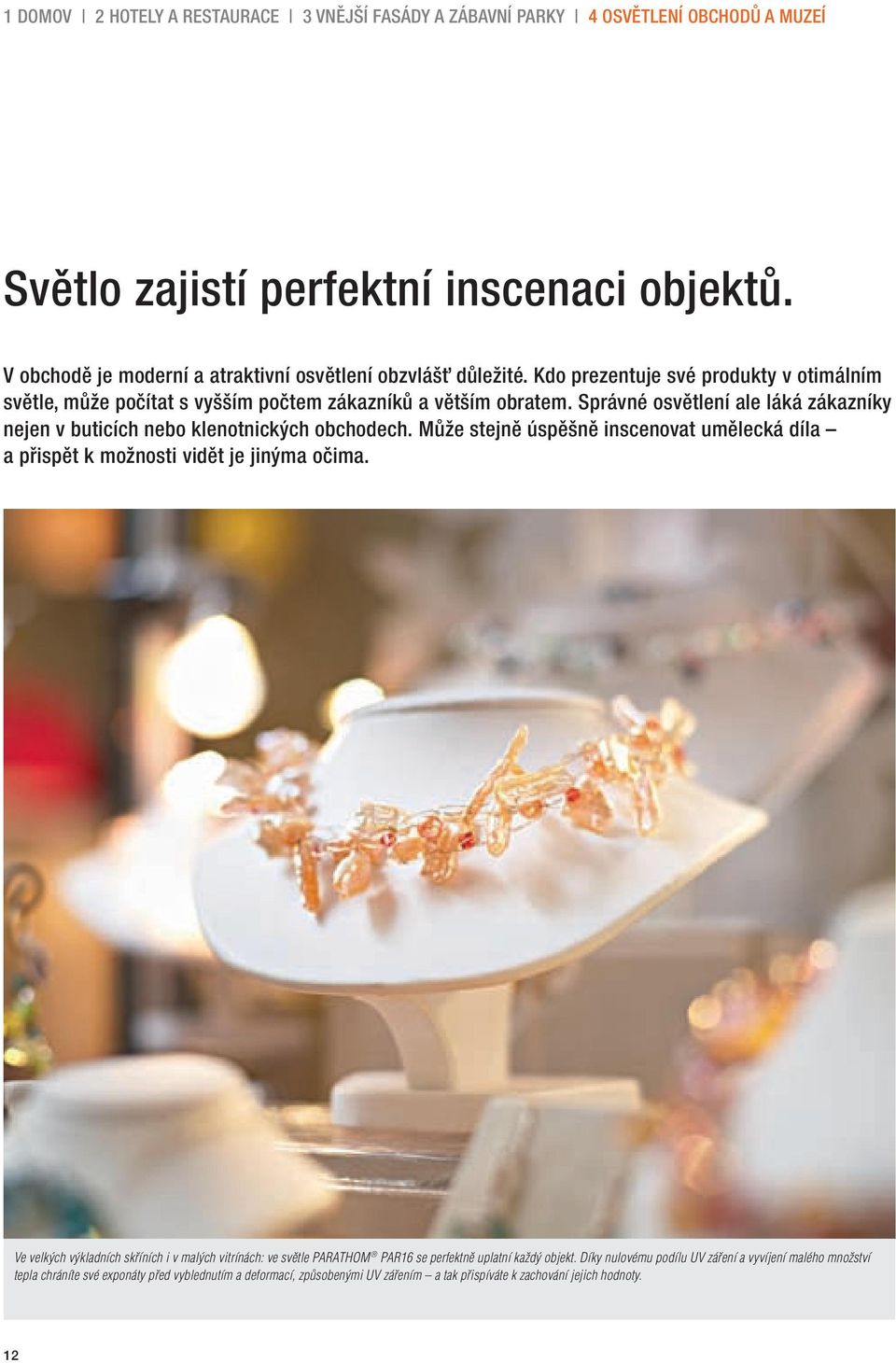 Správné osvětlení ale láká zákazníky nejen v buticích nebo klenotnických obchodech. Může stejně úspěšně inscenovat umělecká díla a přispět k možnosti vidět je jinýma očima.