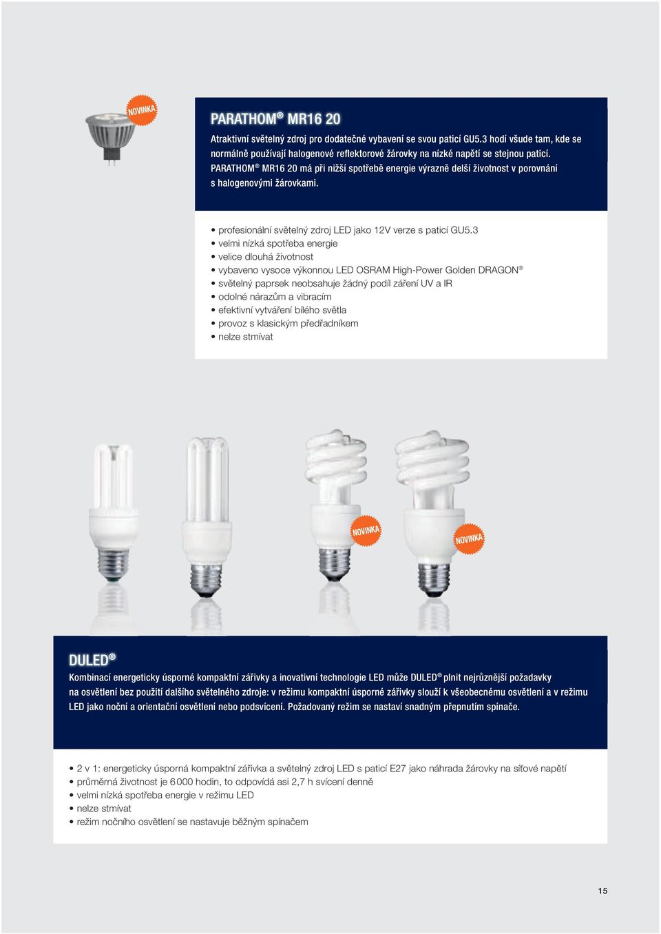 3 velmi nízká spotřeba energie velice dlouhá životnost vybaveno vysoce výkonnou LED OSRAM High-Power Golden DRAGON světelný paprsek neobsahuje žádný podíl záření UV a IR odolné nárazům a vibracím