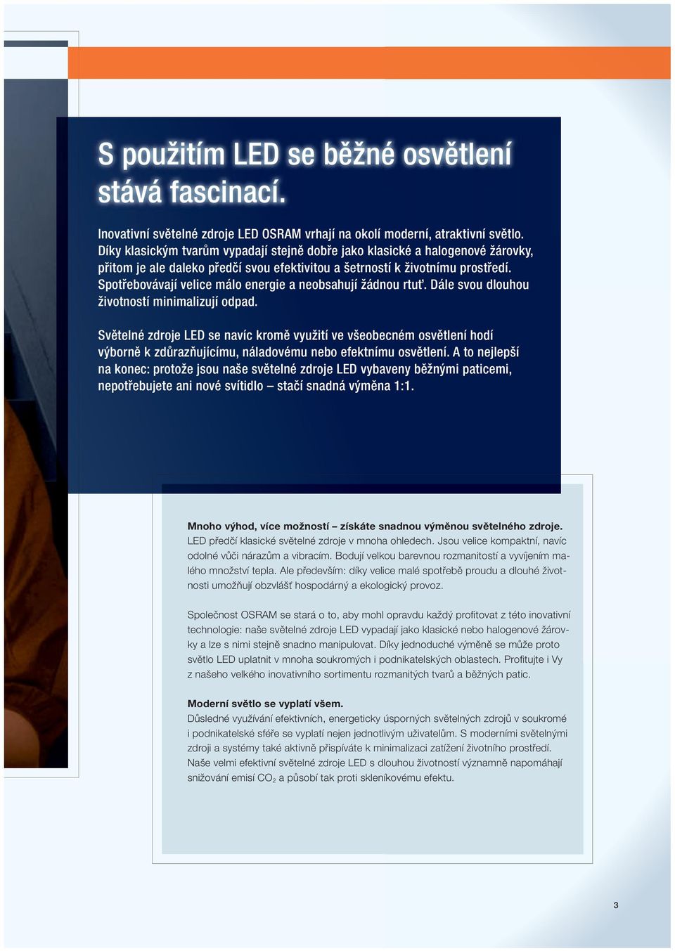 Spotřebovávají velice málo energie a neobsahují žádnou rtuť. Dále svou dlouhou životností minimalizují odpad.