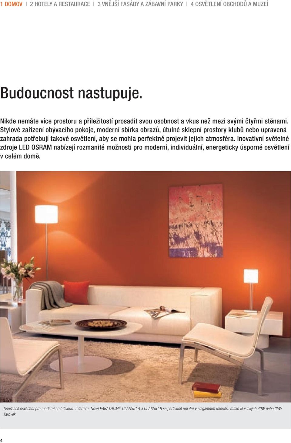 Stylové zařízení obývacího pokoje, moderní sbírka obrazů, útulné sklepní prostory klubů nebo upravená zahrada potřebují takové osvětlení, aby se mohla perfektně projevit jejich