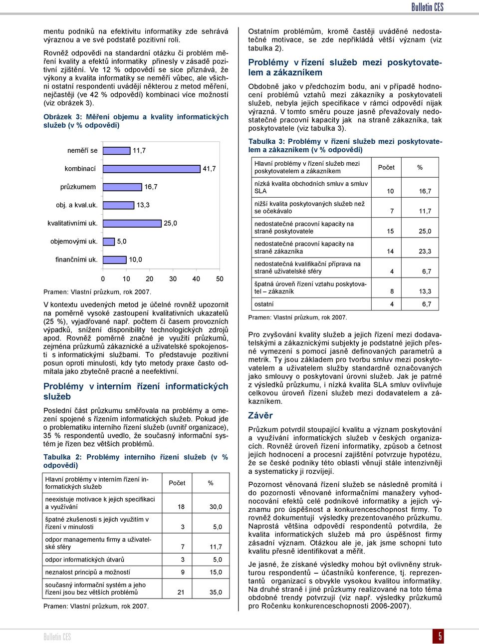 Ve 12 % odpovědí se sice přiznává, že výkony a kvalita informatiky se neměří vůbec, ale všichni ostatní respondenti uvádějí některou z metod měření, nejčastěji (ve 42 % odpovědí) kombinaci více