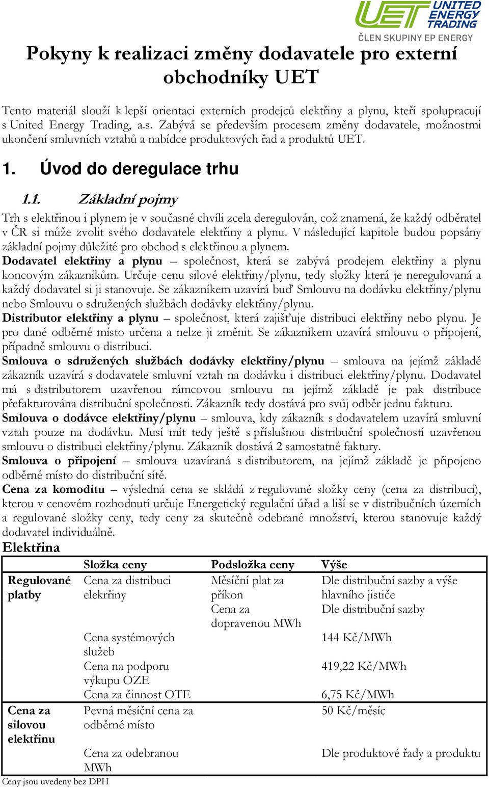 1. Úvod do deregulace trhu 1.1. Základní pojmy Trh s elektřinou i plynem je v současné chvíli zcela deregulován, což znamená, že každý odběratel v ČR si může zvolit svého dodavatele elektřiny a plynu.