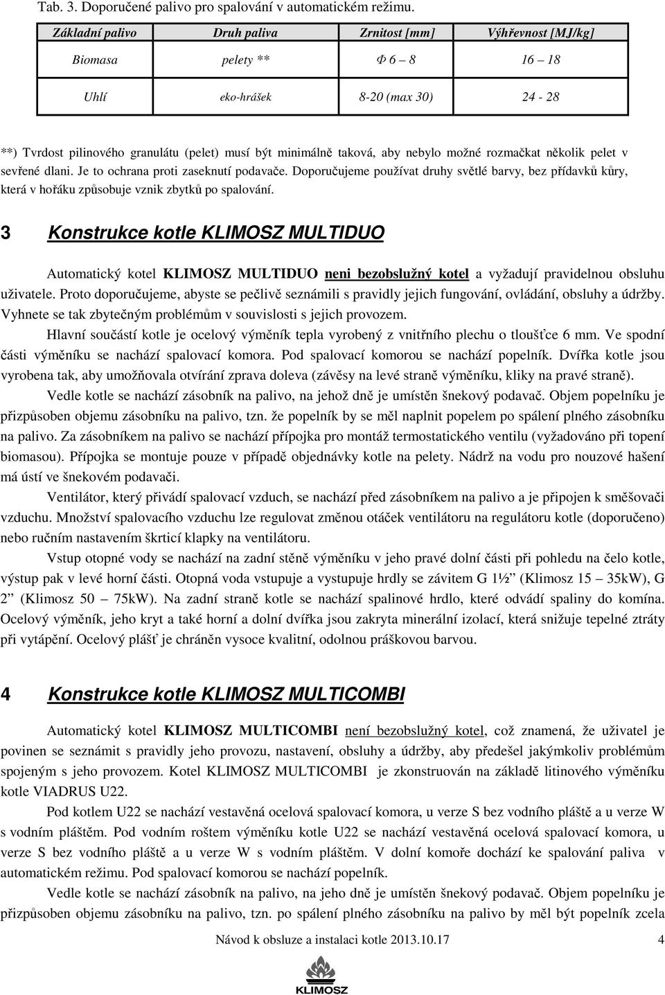 nebylo možné rozmačkat několik pelet v sevřené dlani. Je to ochrana proti zaseknutí podavače.